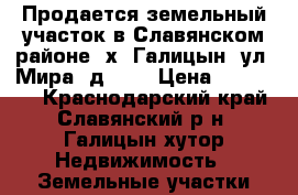 Продается земельный участок в Славянском районе, х. Галицын, ул. Мира, д. 70 › Цена ­ 450 000 - Краснодарский край, Славянский р-н, Галицын хутор Недвижимость » Земельные участки продажа   